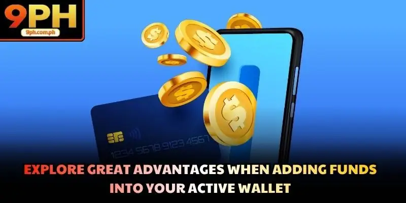 Explore great advantages when adding funds into your active wallet